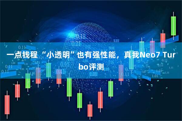 一点钱程 “小透明”也有强性能，真我Neo7 Turbo评测