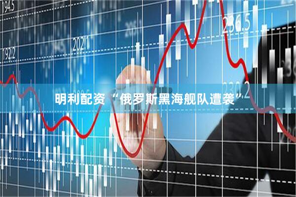 明利配资 “俄罗斯黑海舰队遭袭”