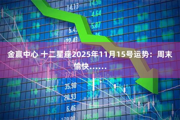 金赢中心 十二星座2025年11月15号运势：周末愉快……