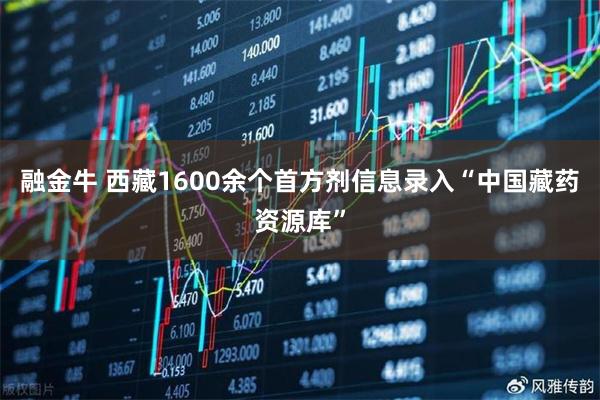 融金牛 西藏1600余个首方剂信息录入“中国藏药资源库”