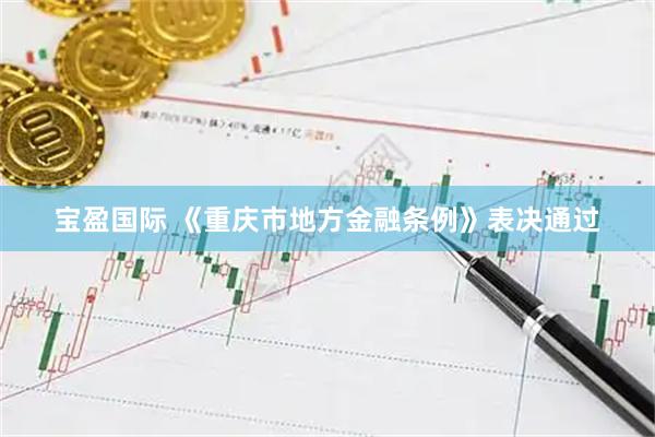 宝盈国际 《重庆市地方金融条例》表决通过