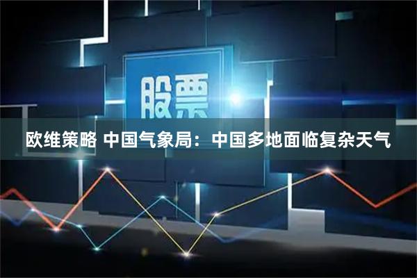 欧维策略 中国气象局：中国多地面临复杂天气