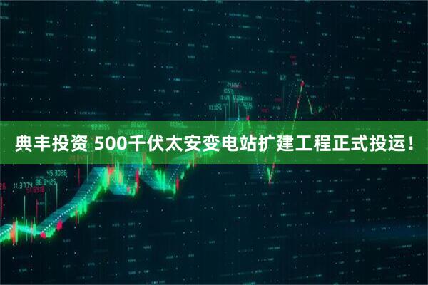 典丰投资 500千伏太安变电站扩建工程正式投运！