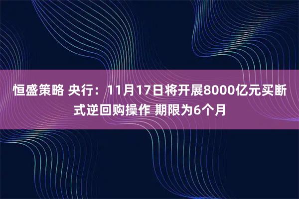 恒盛策略 央行：11月17日将开展8000亿元买断式逆回购操作 期限为6个月