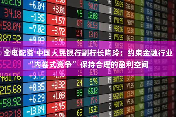 全电配资 中国人民银行副行长陶玲：约束金融行业“内卷式竞争” 保持合理的盈利空间