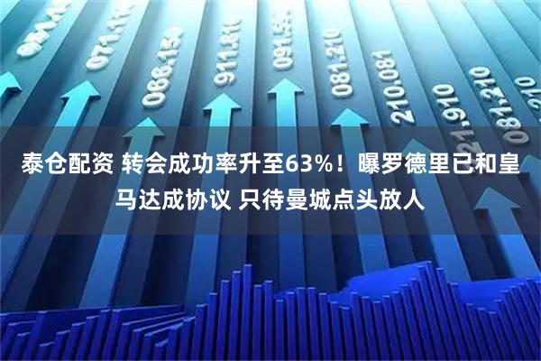 泰仓配资 转会成功率升至63%！曝罗德里已和皇马达成协议 只待曼城点头放人